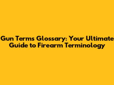 Gun Terms Glossary: Your Ultimate Guide to Firearm Terminology