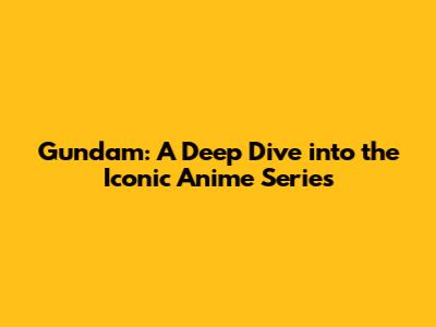 Gundam: A Deep Dive into the Iconic Anime Series