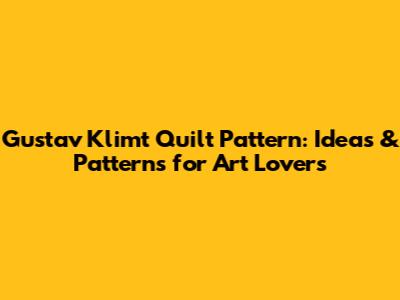Gustav Klimt Quilt Pattern: Ideas & Patterns for Art Lovers