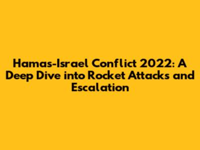 Hamas-Israel Conflict 2022: A Deep Dive into Rocket Attacks and Escalation