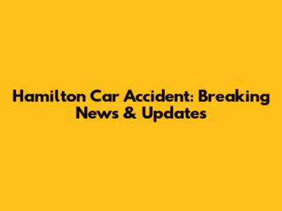 Hamilton Car Accident: Breaking News & Updates
