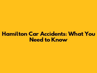 Hamilton Car Accidents: What You Need to Know