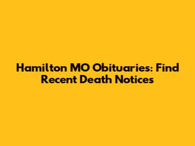 Hamilton MO Obituaries: Find Recent Death Notices