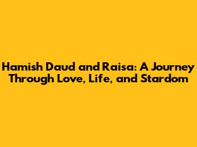 Hamish Daud and Raisa: A Journey Through Love, Life, and Stardom