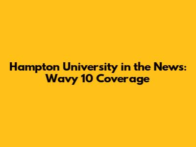 Hampton University in the News: Wavy 10 Coverage