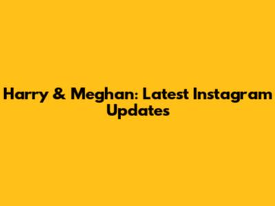 Harry & Meghan: Latest Instagram Updates