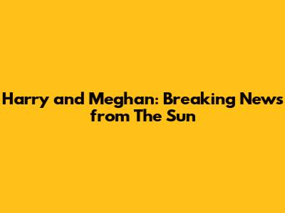 Harry and Meghan: Breaking News from The Sun