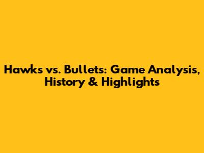 Hawks vs. Bullets: Game Analysis, History & Highlights