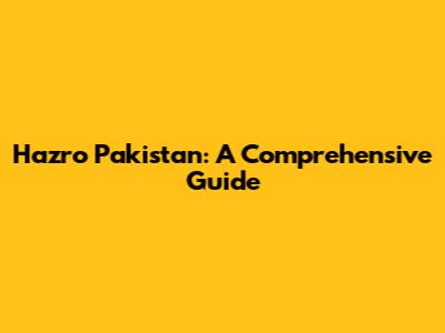 Hazro Pakistan: A Comprehensive Guide