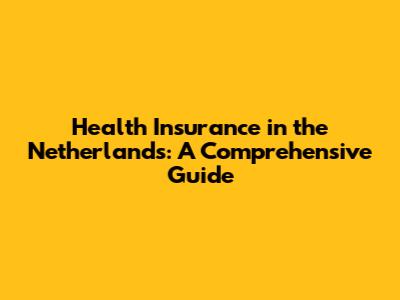 Health Insurance in the Netherlands: A Comprehensive Guide