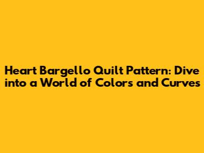 Heart Bargello Quilt Pattern: Dive into a World of Colors and Curves