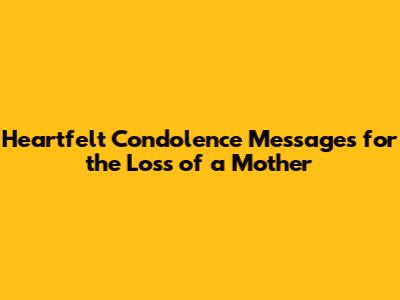 Heartfelt Condolence Messages for the Loss of a Mother