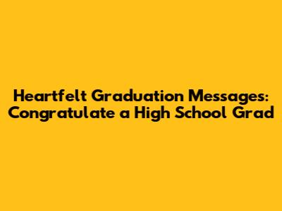 Heartfelt Graduation Messages: Congratulate a High School Grad