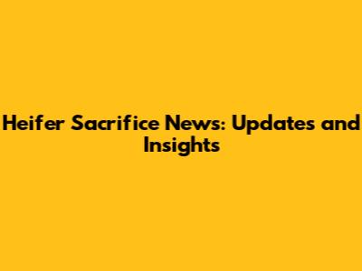 Heifer Sacrifice News: Updates and Insights