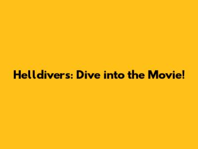 Helldivers: Dive into the Movie!