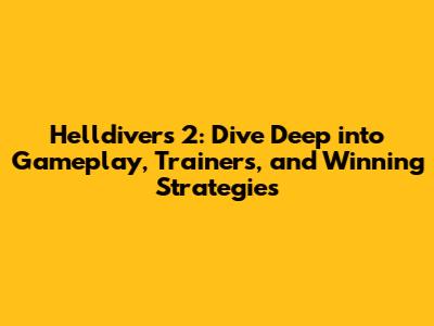 Helldivers 2: Dive Deep into Gameplay, Trainers, and Winning Strategies