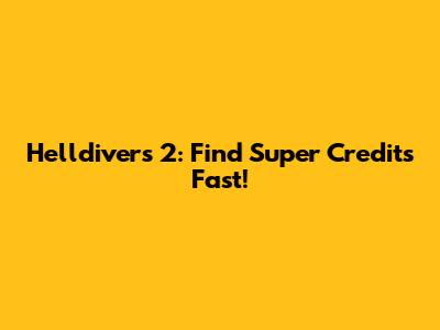 Helldivers 2: Find Super Credits Fast!