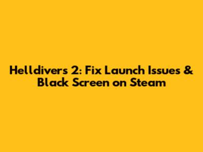 Helldivers 2: Fix Launch Issues & Black Screen on Steam