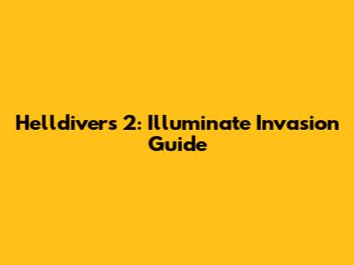 Helldivers 2: Illuminate Invasion Guide
