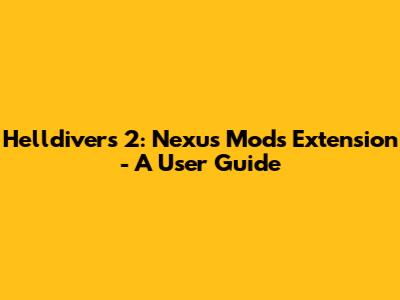 Helldivers 2: Nexus Mods Extension - A User Guide