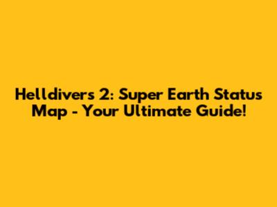 Helldivers 2: Super Earth Status Map - Your Ultimate Guide!