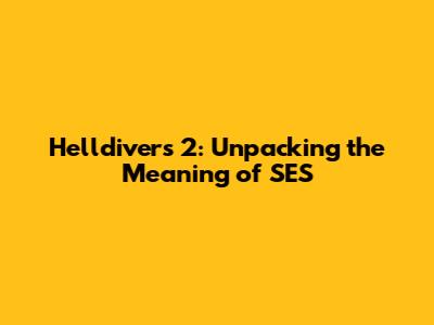 Helldivers 2: Unpacking the Meaning of SES