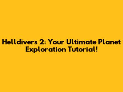 Helldivers 2: Your Ultimate Planet Exploration Tutorial!
