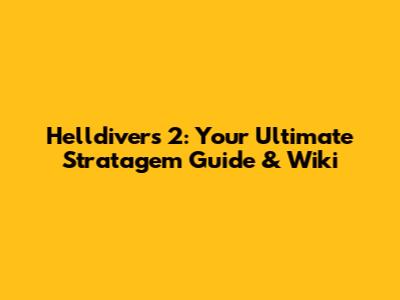 Helldivers 2: Your Ultimate Stratagem Guide & Wiki