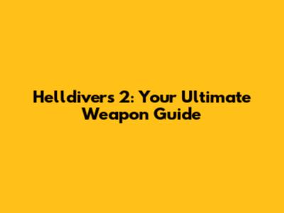 Helldivers 2: Your Ultimate Weapon Guide