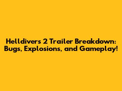 Helldivers 2 Trailer Breakdown: Bugs, Explosions, and Gameplay!