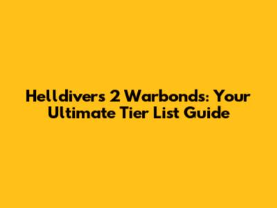 Helldivers 2 Warbonds: Your Ultimate Tier List Guide