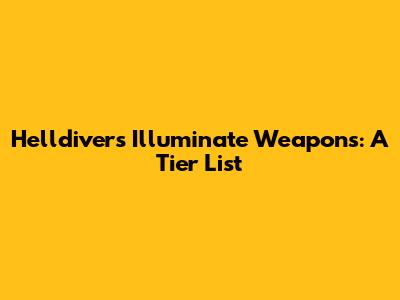 Helldivers Illuminate Weapons: A Tier List