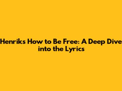 Henrik's 'How to Be Free': A Deep Dive into the Lyrics