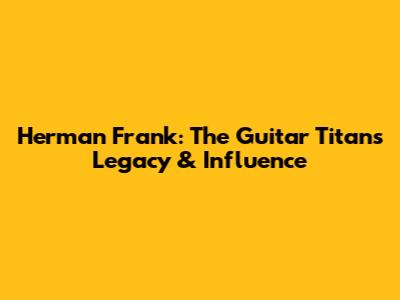 Herman Frank: The Guitar Titan's Legacy & Influence