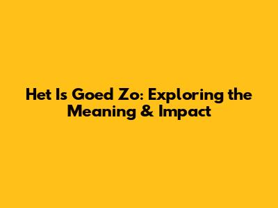 Het Is Goed Zo: Exploring the Meaning & Impact