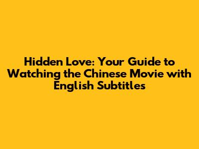 Hidden Love: Your Guide to Watching the Chinese Movie with English Subtitles