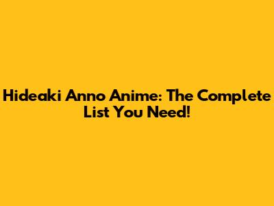 Hideaki Anno Anime: The Complete List You Need!