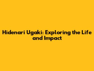 Hidenari Ugaki: Exploring the Life and Impact