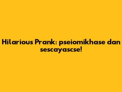 Hilarious Prank: pseiomikhase dan sescayascse!