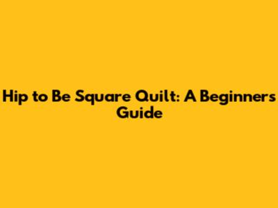 Hip to Be Square Quilt: A Beginner's Guide