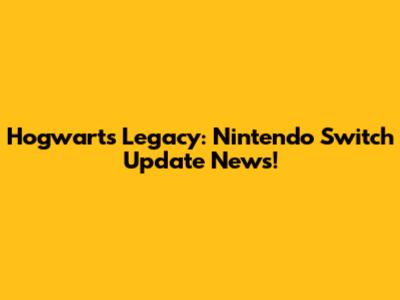 Hogwarts Legacy: Nintendo Switch Update News!