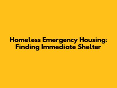 Homeless Emergency Housing: Finding Immediate Shelter