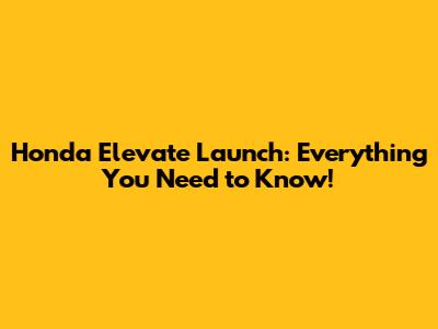 Honda Elevate Launch: Everything You Need to Know!
