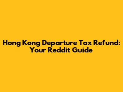 Hong Kong Departure Tax Refund: Your Reddit Guide