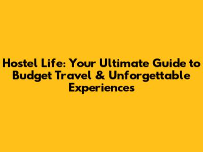 Hostel Life: Your Ultimate Guide to Budget Travel & Unforgettable Experiences
