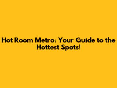 Hot Room Metro: Your Guide to the Hottest Spots!