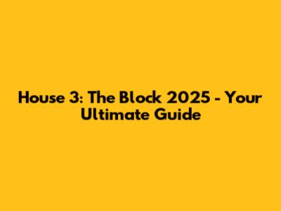 House 3: The Block 2025 - Your Ultimate Guide