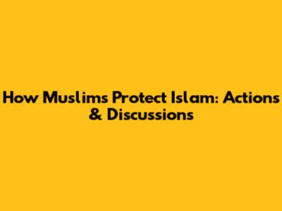 How Muslims Protect Islam: Actions & Discussions
