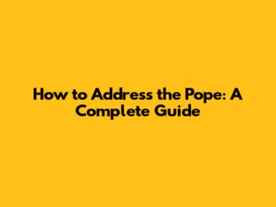 How to Address the Pope: A Complete Guide