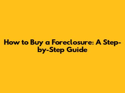 How to Buy a Foreclosure: A Step-by-Step Guide